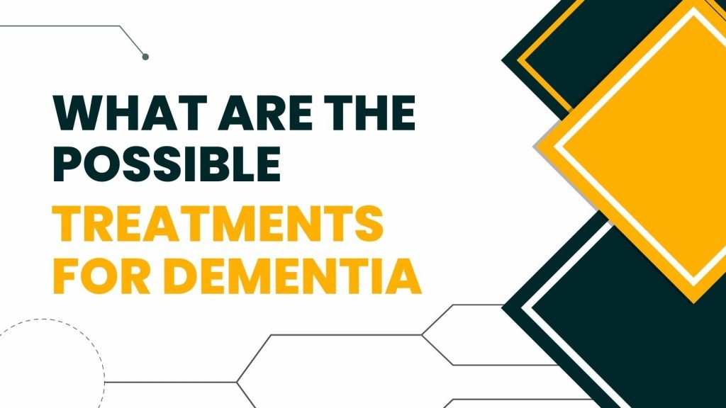 What Are the Possible Treatments for Dementia