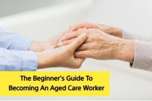 The Beginner's Guide To Becoming An Aged Care Worker