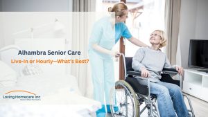 Alhambra Home Care Options Benefits of Live-In vs. Hourly Senior Care